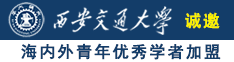 大鸡巴干女人逼网站诚邀海内外青年优秀学者加盟西安交通大学