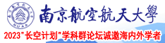 老女人操逼电影南京航空航天大学2023“长空计划”学科群论坛诚邀海内外学者